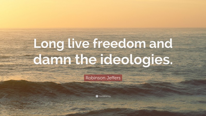 Robinson Jeffers Quote: “Long live freedom and damn the ideologies.”