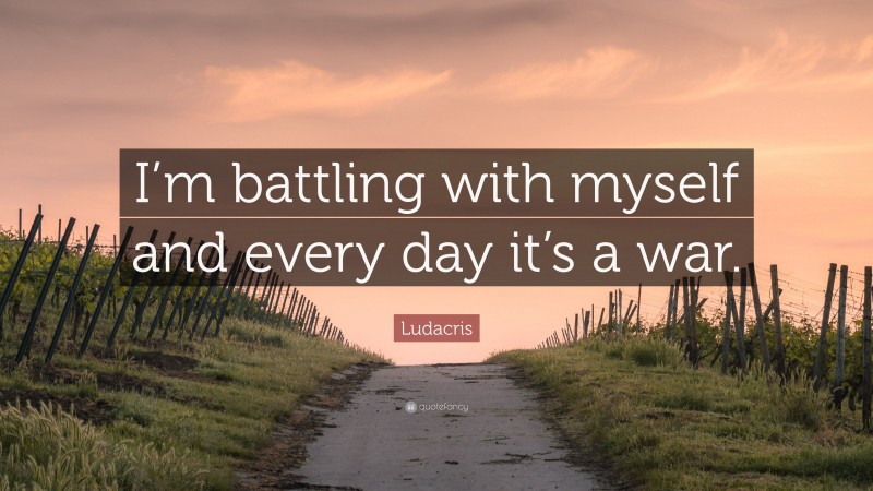 Ludacris Quote: “I’m battling with myself and every day it’s a war.”