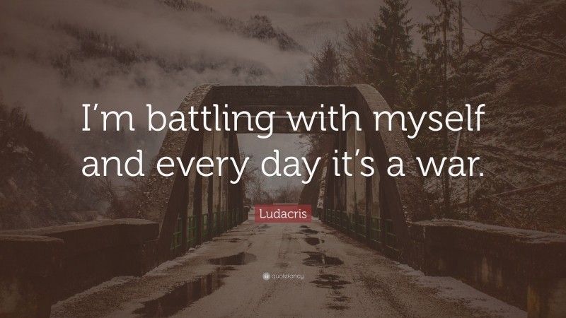 Ludacris Quote: “I’m battling with myself and every day it’s a war.”