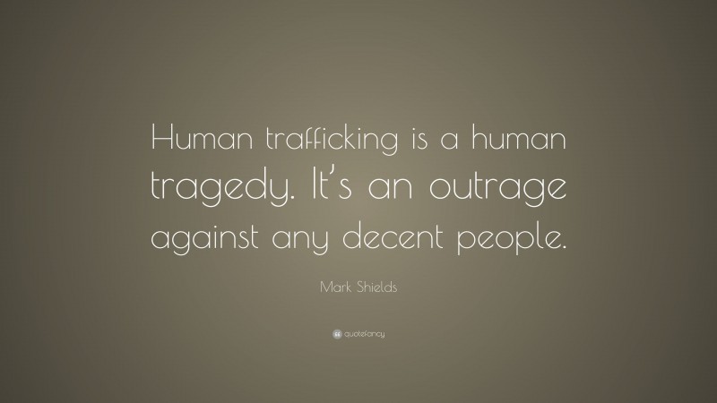 Mark Shields Quote: “Human trafficking is a human tragedy. It’s an outrage against any decent people.”