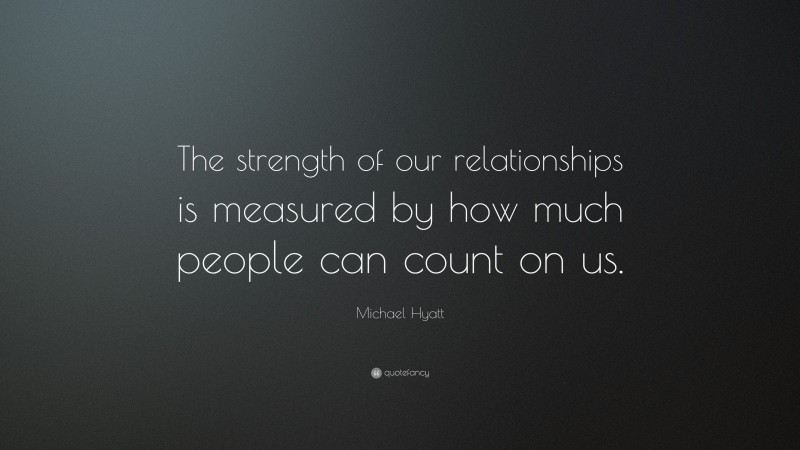 Michael Hyatt Quote: “The strength of our relationships is measured by how much people can count on us.”