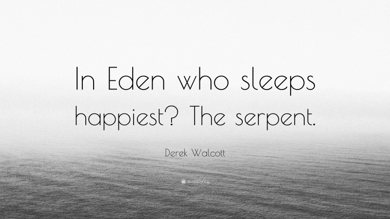 Derek Walcott Quote: “In Eden who sleeps happiest? The serpent.”