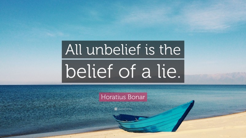 Horatius Bonar Quote: “All unbelief is the belief of a lie.”