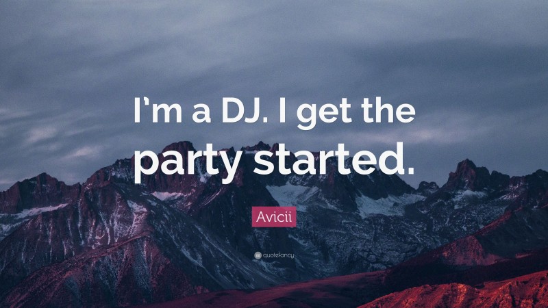 Avicii Quote: “I’m a DJ. I get the party started.”