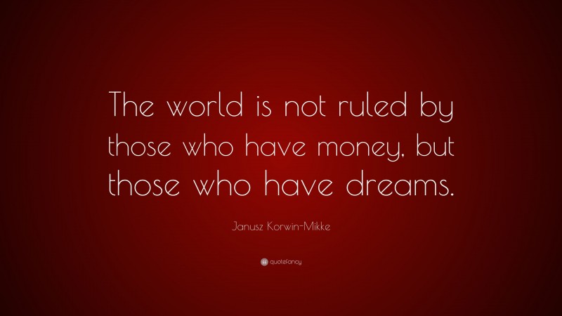 Janusz Korwin-Mikke Quote: “The world is not ruled by those who have money, but those who have dreams.”