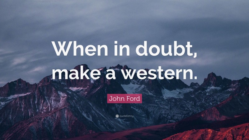 John Ford Quote: “When in doubt, make a western.”