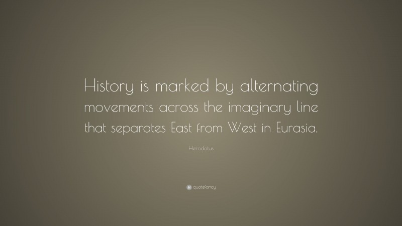 Herodotus Quote: “History is marked by alternating movements across the imaginary line that separates East from West in Eurasia.”