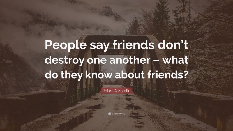 John Darnielle Quote: “People say friends don’t destroy one another ...