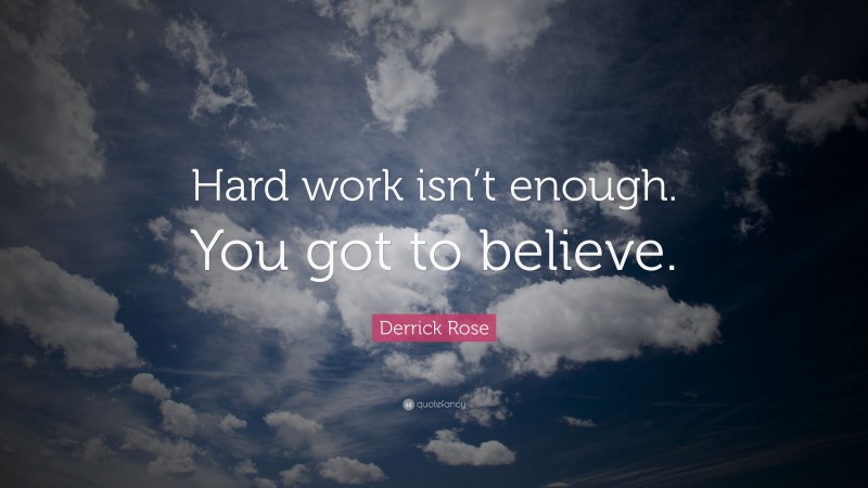 Derrick Rose Quote: “Hard work isn’t enough. You got to believe.”