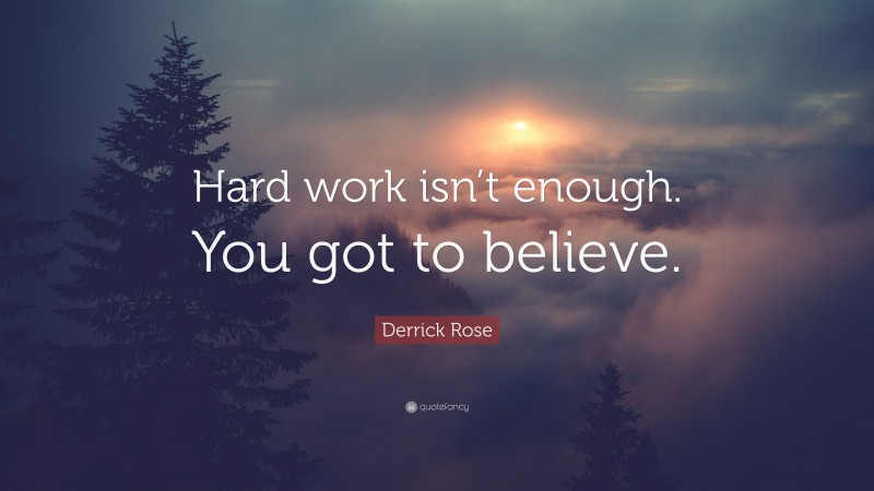 Derrick Rose Quote: “Hard work isn’t enough. You got to believe.”