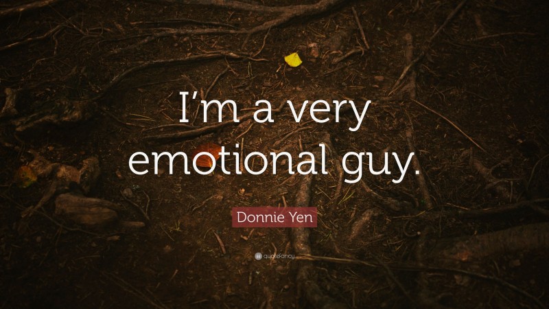 Donnie Yen Quote: “I’m a very emotional guy.”
