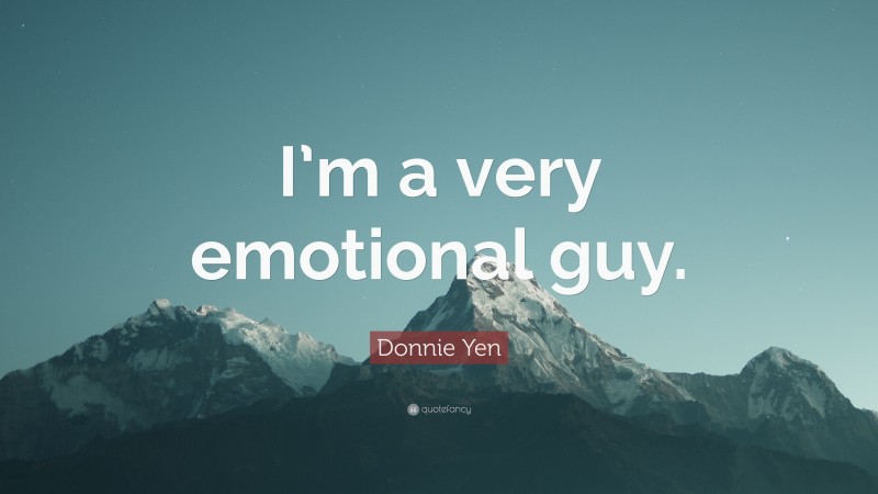 Donnie Yen Quote: “I’m a very emotional guy.”