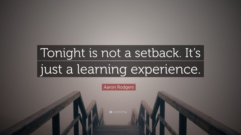Aaron Rodgers Quote: “Tonight is not a setback. It’s just a learning experience.”