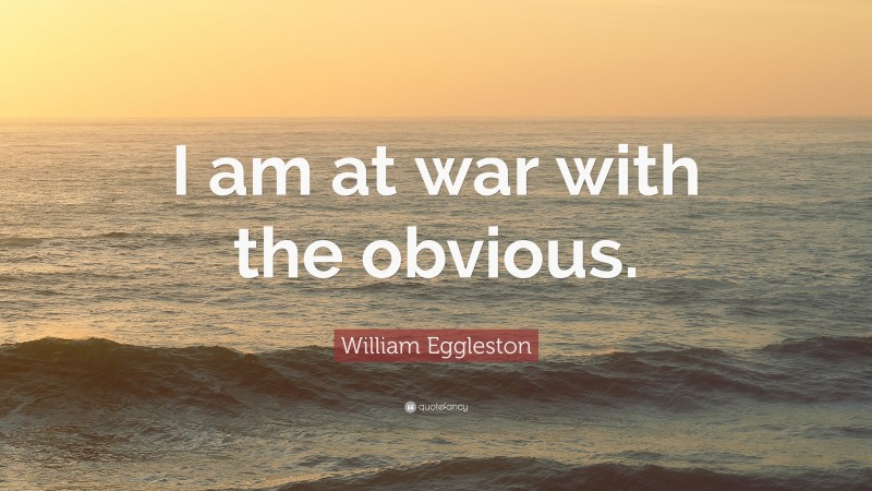 William Eggleston Quote: “I am at war with the obvious.”