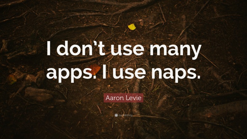 Aaron Levie Quote: “I don’t use many apps. I use naps.”