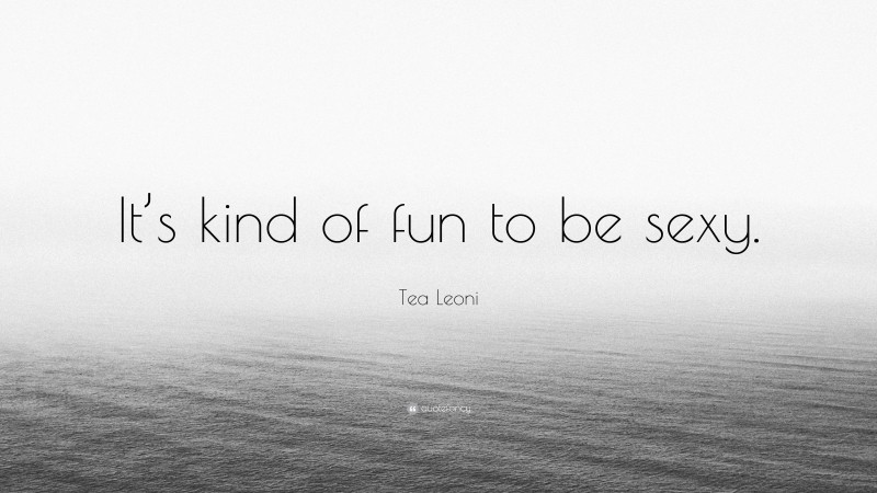 Tea Leoni Quote: “It’s kind of fun to be sexy.”