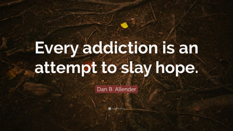 Dan B. Allender Quote: “Every addiction is an attempt to slay hope.”