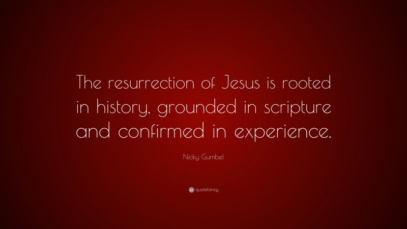 Nicky Gumbel Quote: “The resurrection of Jesus is rooted in history, grounded in scripture and confirmed in experience.”