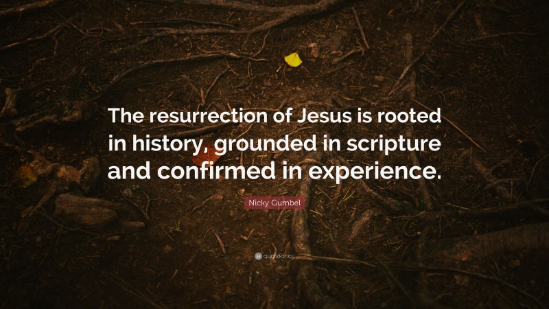Nicky Gumbel Quote: “The resurrection of Jesus is rooted in history, grounded in scripture and confirmed in experience.”