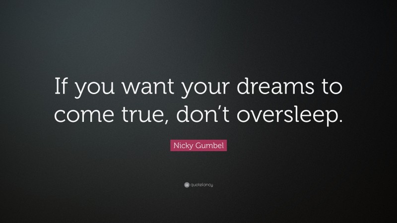 Nicky Gumbel Quote: “If you want your dreams to come true, don’t oversleep.”