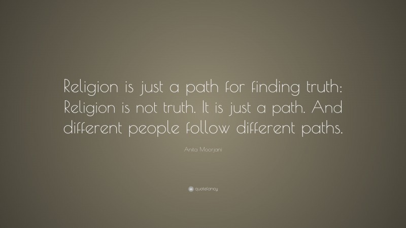Anita Moorjani Quote: “Religion is just a path for finding truth: Religion is not truth. It is just a path. And different people follow different paths.”