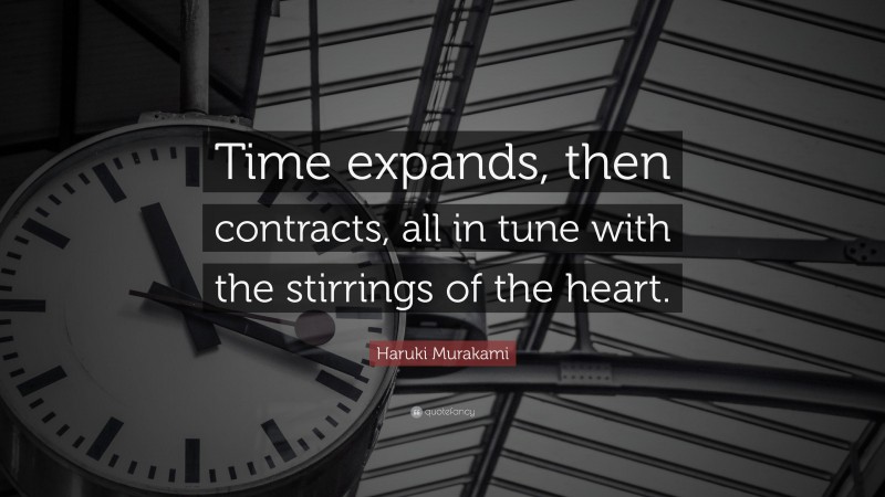 Haruki Murakami Quote: “Time expands, then contracts, all in tune with the stirrings of the heart.”