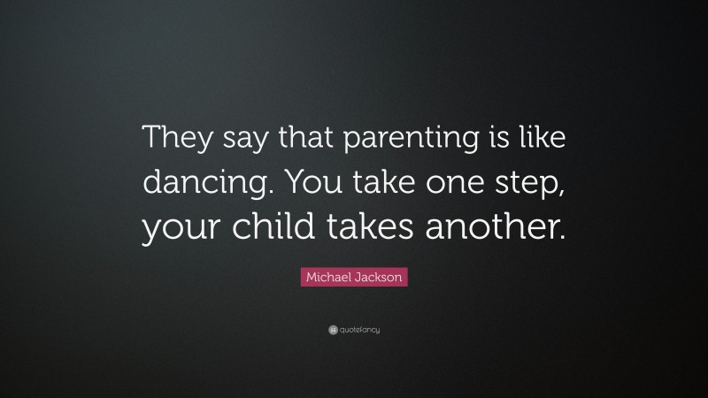 Michael Jackson Quote: “They say that parenting is like dancing. You take one step, your child takes another.”