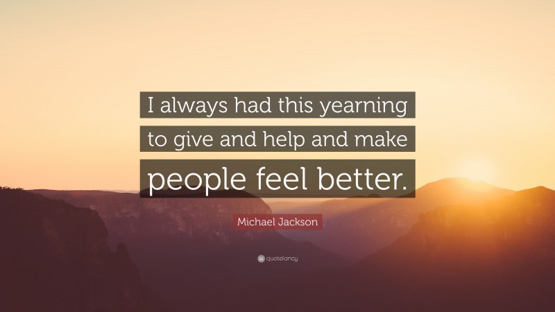 Michael Jackson Quote: “I always had this yearning to give and help and make people feel better.”