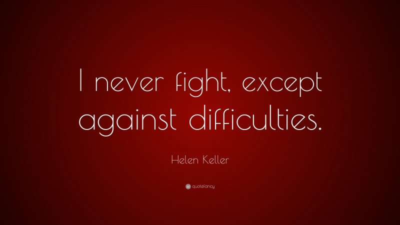 Helen Keller Quote: “I never fight, except against difficulties.”