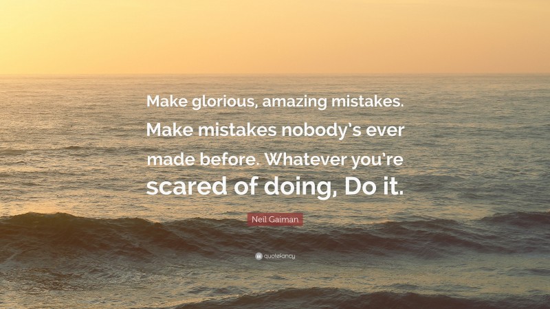 Neil Gaiman Quote: “Make glorious, amazing mistakes. Make mistakes nobody’s ever made before. Whatever you’re scared of doing, Do it.”