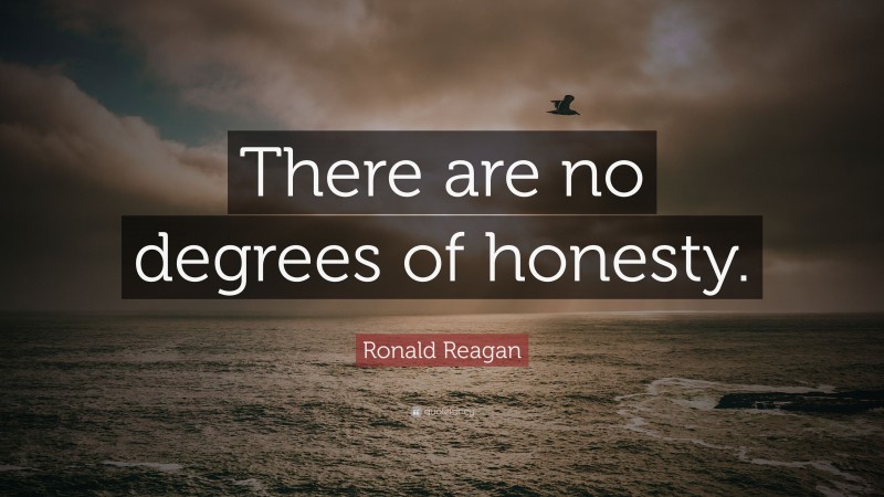 Ronald Reagan Quote: “There are no degrees of honesty.”