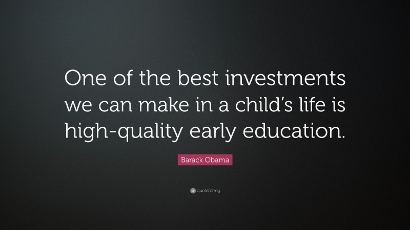 Barack Obama Quote: “One of the best investments we can make in a child’s life is high-quality early education.”