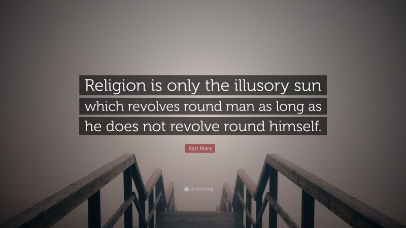 Karl Marx Quote: “Religion is only the illusory sun which revolves round man as long as he does not revolve round himself.”