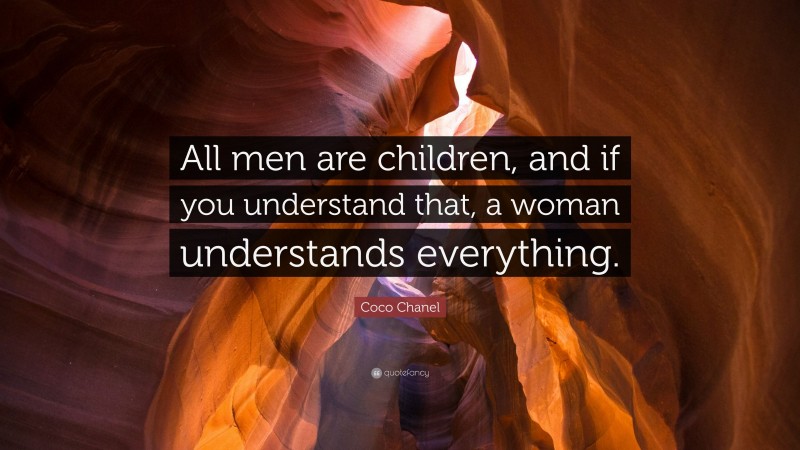 Coco Chanel Quote: “All men are children, and if you understand that, a woman understands everything.”