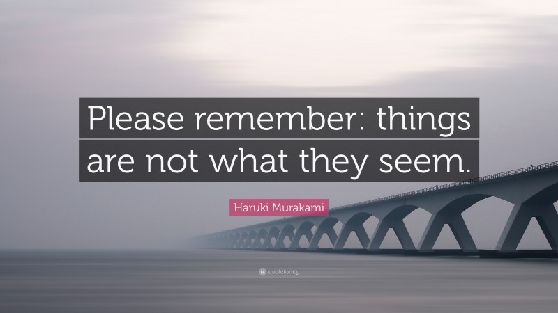 Haruki Murakami Quote: “Please remember: things are not what they seem.”