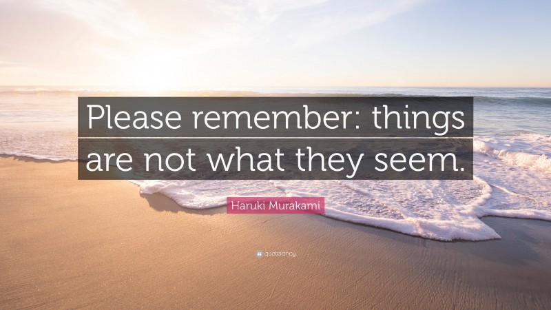 Haruki Murakami Quote: “Please remember: things are not what they seem.”