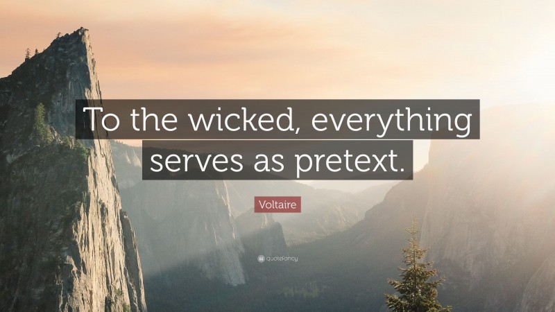 Voltaire Quote: “To the wicked, everything serves as pretext.”