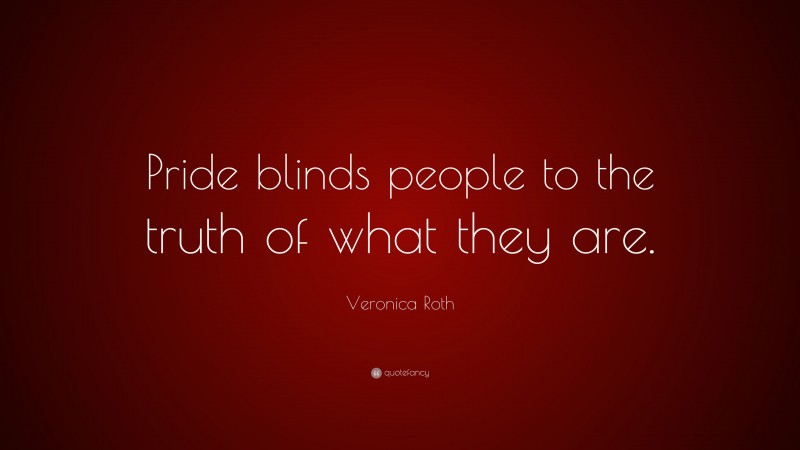 Veronica Roth Quote: “Pride blinds people to the truth of what they are.”
