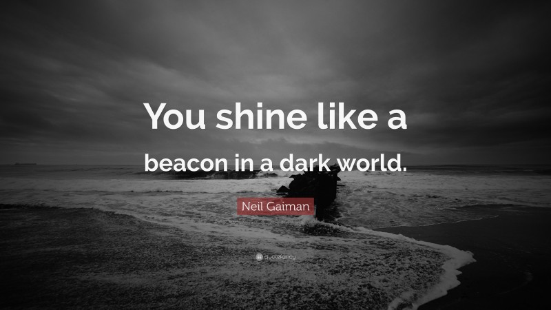 Neil Gaiman Quote: “You shine like a beacon in a dark world.”