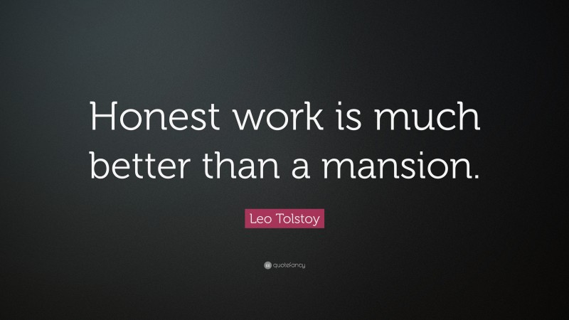 Leo Tolstoy Quote: “Honest work is much better than a mansion.”