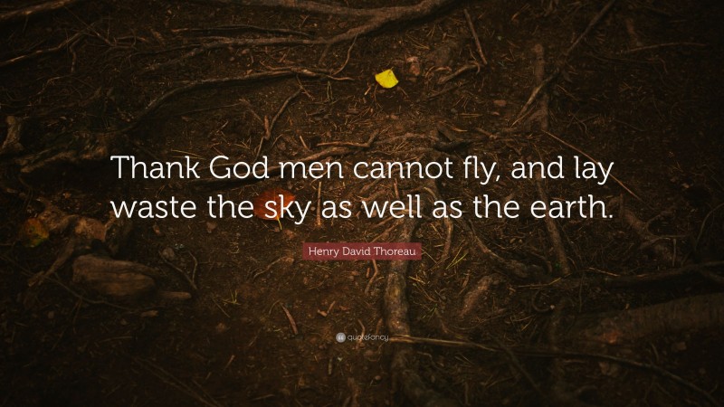 Henry David Thoreau Quote: “Thank God men cannot fly, and lay waste the sky as well as the earth.”