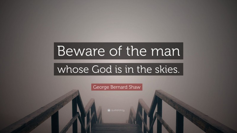 George Bernard Shaw Quote: “Beware of the man whose God is in the skies.”