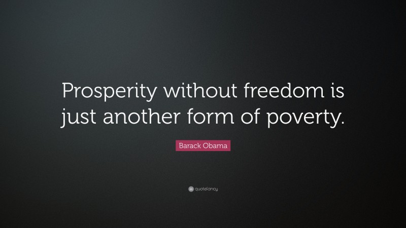 Barack Obama Quote: “Prosperity without freedom is just another form of poverty.”