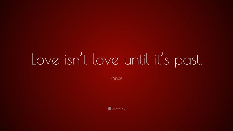 Prince Quote: “Love isn’t love until it’s past.”