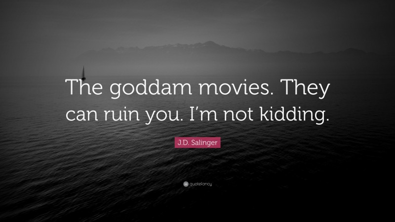J.D. Salinger Quote: “The goddam movies. They can ruin you. I’m not kidding.”