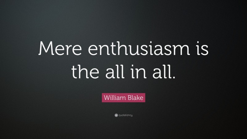 William Blake Quote: “Mere enthusiasm is the all in all.”