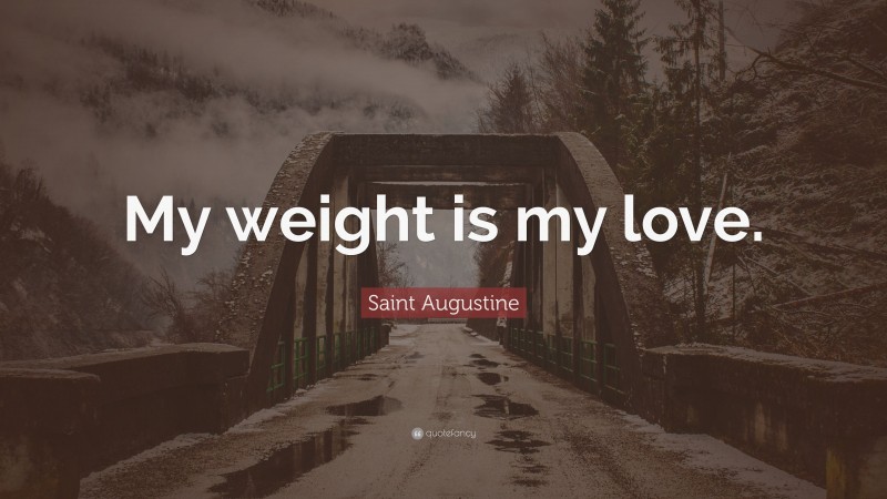 Saint Augustine Quote: “My weight is my love.”