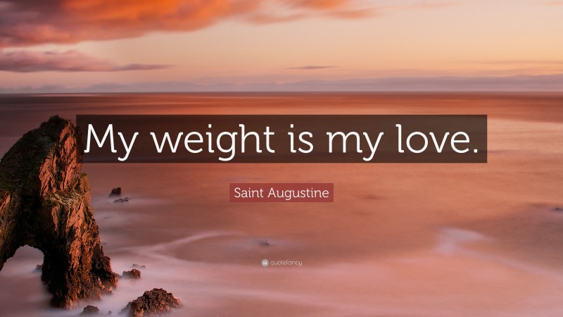 Saint Augustine Quote: “My weight is my love.”