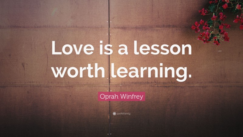Oprah Winfrey Quote: “Love is a lesson worth learning.”