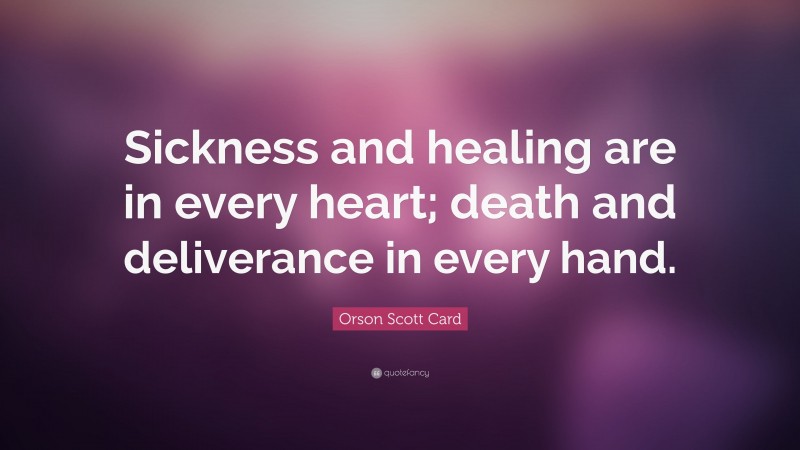 Orson Scott Card Quote: “Sickness and healing are in every heart; death and deliverance in every hand.”
